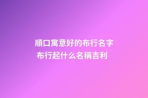 順口寓意好的布行名字 布行起什么名稱吉利-第1張-公司起名-玄機派